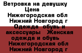 Ветровка на девушку 44 › Цена ­ 600 - Нижегородская обл., Нижний Новгород г. Одежда, обувь и аксессуары » Женская одежда и обувь   . Нижегородская обл.,Нижний Новгород г.